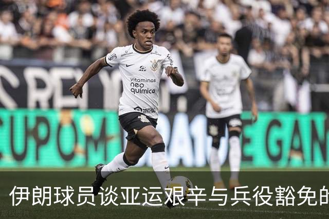 伊朗球员谈亚运艰辛与兵役豁免的意义