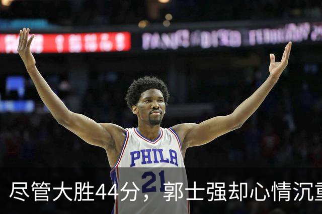 尽管大胜44分，郭士强却心情沉重：主力伤缺，面临困境