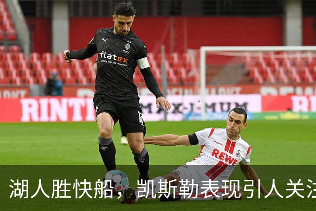 湖人胜快船，凯斯勒表现引人关注但正负值失利