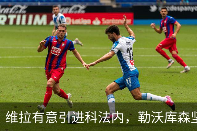 维拉有意引进科法内，勒沃库森坚决不放人